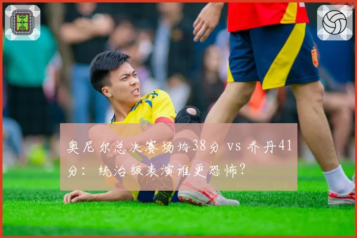 奥尼尔总决赛场均38分 vs 乔丹41分:统治级表演谁更恐怖?