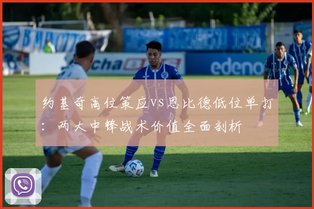 约基奇高位策应vs恩比德低位单打：两大中锋战术价值全面剖析