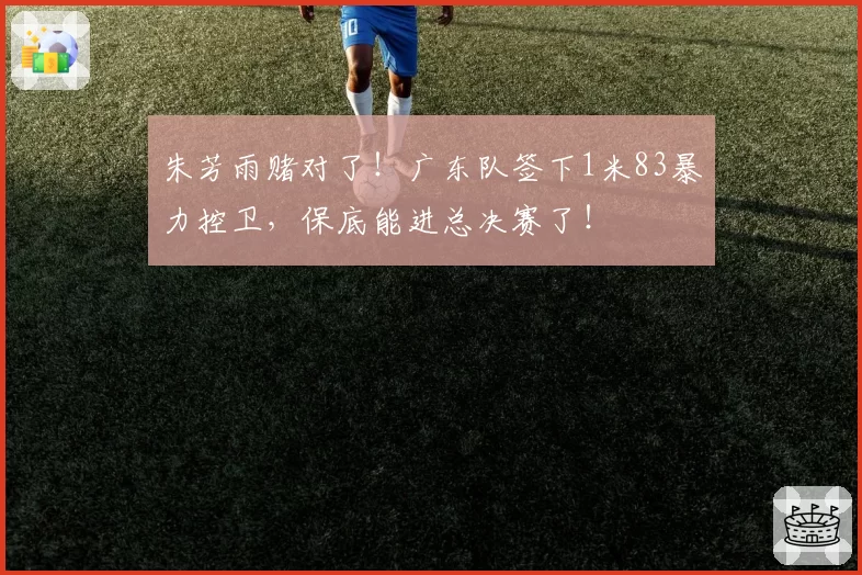 朱芳雨赌对了！广东队签下1米83暴力控卫，保底能进总决赛了！