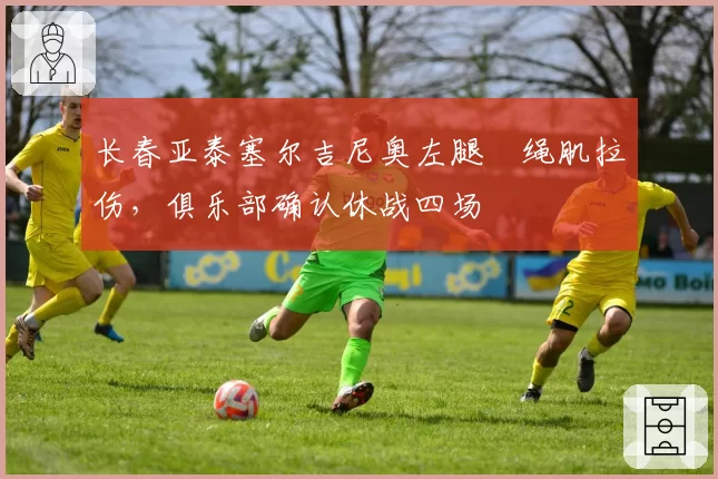 长春亚泰塞尔吉尼奥左腿腘绳肌拉伤,俱乐部确认休战四场