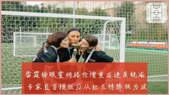 雷霆榜眼霍姆格伦增重后速度锐减 专家直言模板应从杜兰特降级为波尔