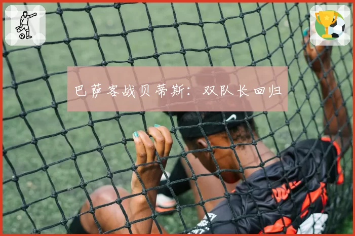 巴萨客战贝蒂斯：双队长回归
